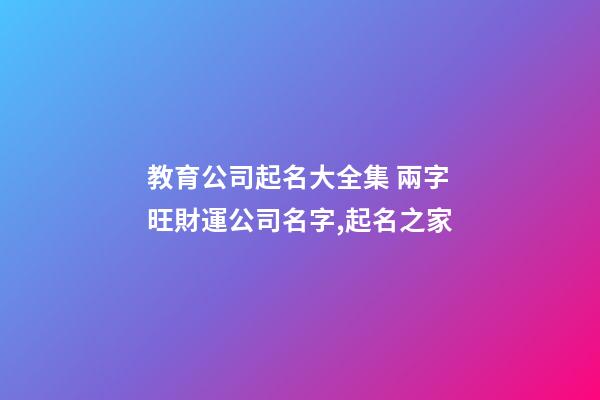 教育公司起名大全集 兩字旺財運公司名字,起名之家